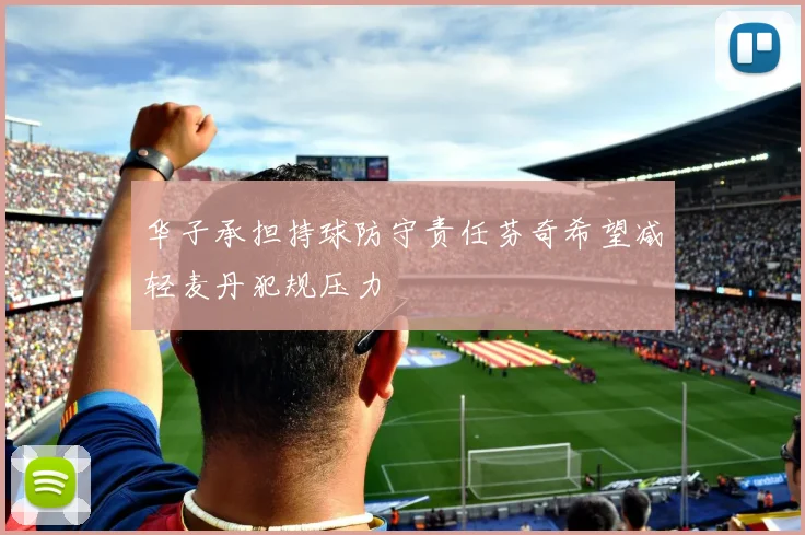 华子承担持球防守责任芬奇希望减轻麦丹犯规压力