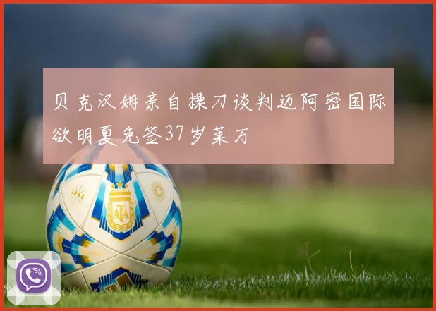 贝克汉姆亲自操刀谈判迈阿密国际欲明夏免签37岁莱万
