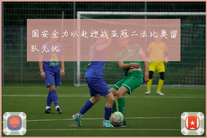 国安全力以赴迎战亚冠二法比奥留队无忧