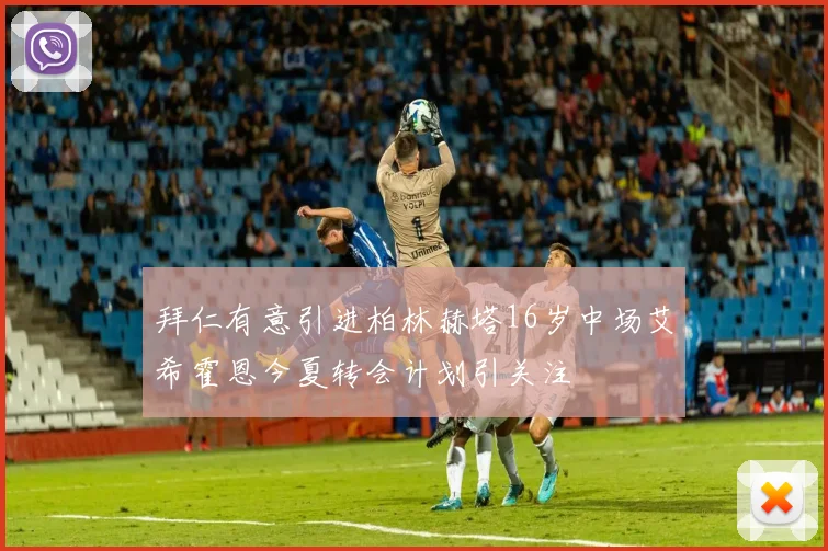 拜仁有意引进柏林赫塔16岁中场艾希霍恩今夏转会计划引关注