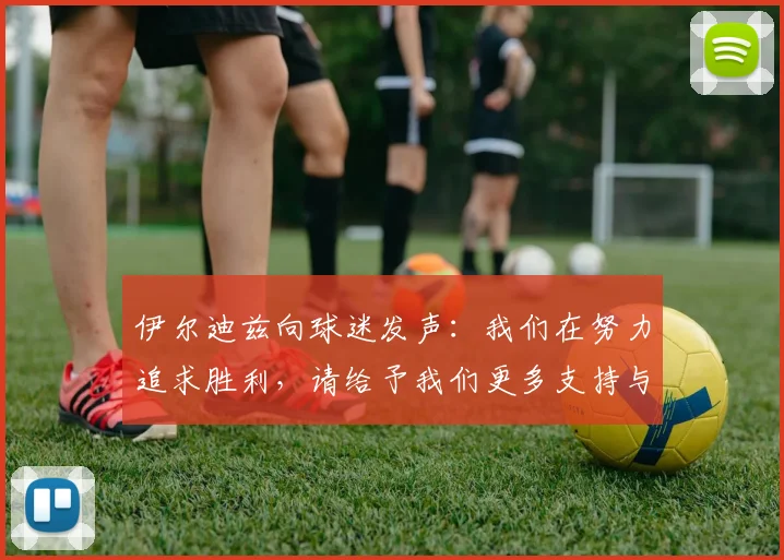 伊尔迪兹向球迷发声：我们在努力追求胜利，请给予我们更多支持与鼓励